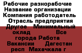 Рабочие разнорабочие › Название организации ­ Компания-работодатель › Отрасль предприятия ­ Другое › Минимальный оклад ­ 40 000 - Все города Работа » Вакансии   . Дагестан респ.,Махачкала г.